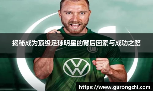 揭秘成为顶级足球明星的背后因素与成功之路