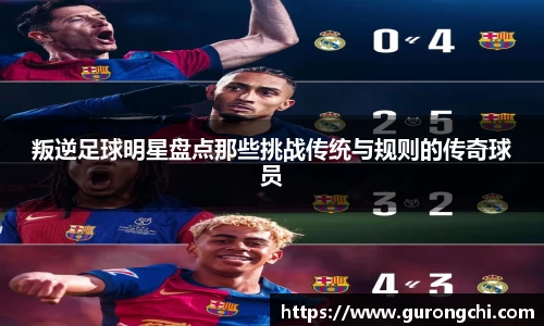 叛逆足球明星盘点那些挑战传统与规则的传奇球员