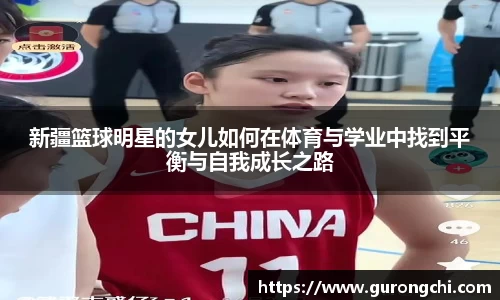 新疆篮球明星的女儿如何在体育与学业中找到平衡与自我成长之路